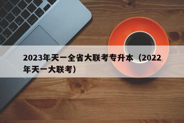 2023年天一全省大联考专升本（2022年天一大联考）