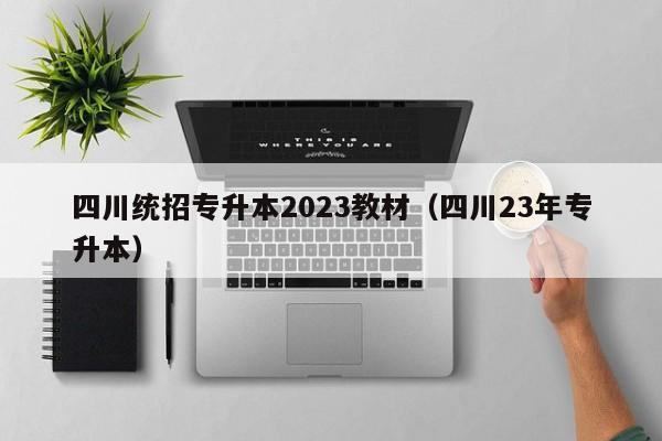 四川统招专升本2023教材（四川23年专升本）