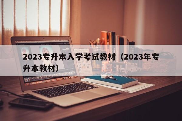 2023专升本入学考试教材（2023年专升本教材）