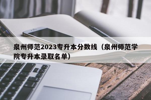 泉州师范2023专升本分数线（泉州师范学院专升本录取名单）