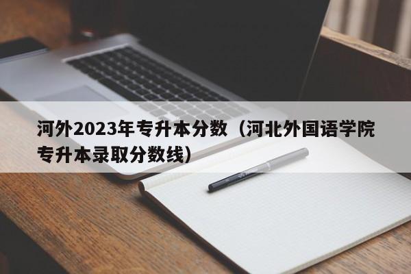 河外2023年专升本分数（河北外国语学院专升本录取分数线）