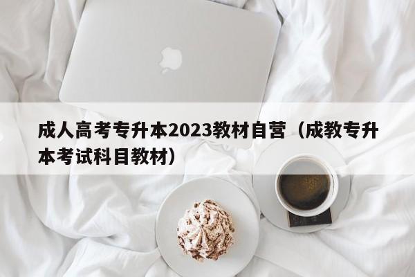 成人高考专升本2023教材自营（成教专升本考试科目教材）