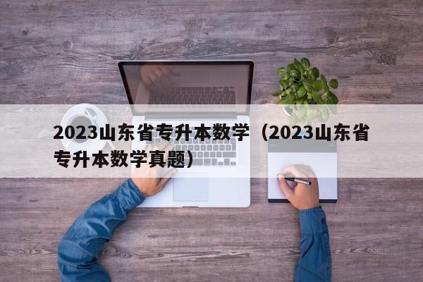 2023山东省专升本数学（2023山东省专升本数学真题）