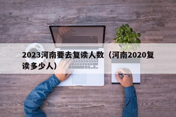 2023河南要去复读人数（河南2020复读多少人）