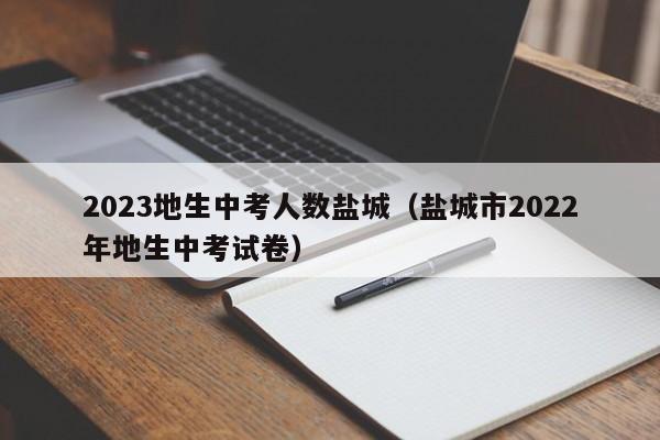 2023地生中考人数盐城（盐城市2022年地生中考试卷）