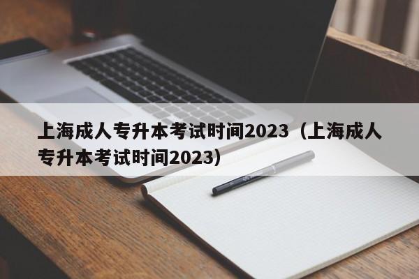 上海成人专升本考试时间2023（上海成人专升本考试时间2023）