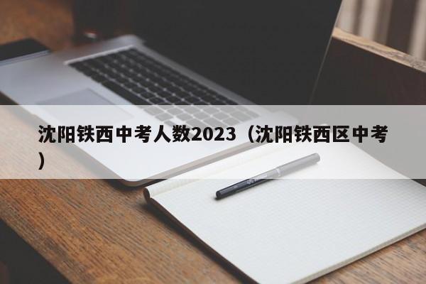 沈阳铁西中考人数2023（沈阳铁西区中考）