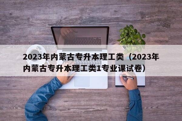 2023年内蒙古专升本理工类（2023年内蒙古专升本理工类1专业课试卷）