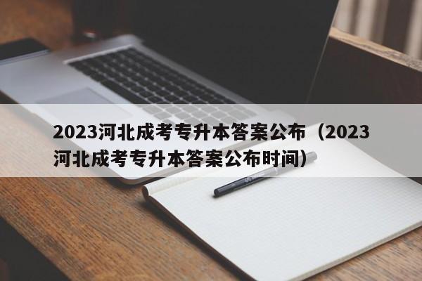 2023河北成考专升本答案公布（2023河北成考专升本答案公布时间）