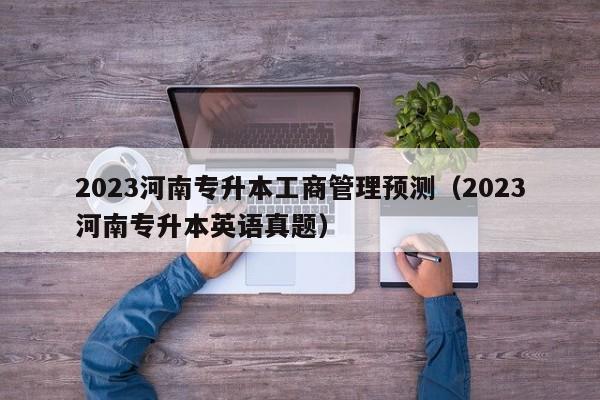 2023河南专升本工商管理预测（2023河南专升本英语真题）