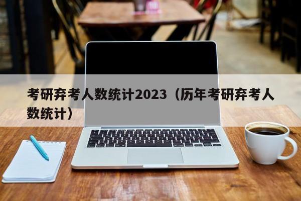 考研弃考人数统计2023（历年考研弃考人数统计）