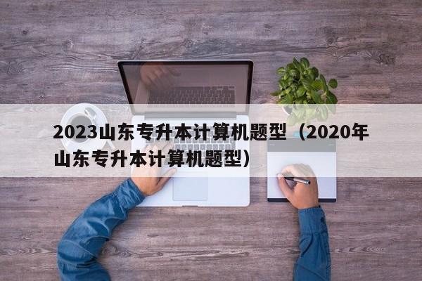 2023山东专升本计算机题型（2020年山东专升本计算机题型）