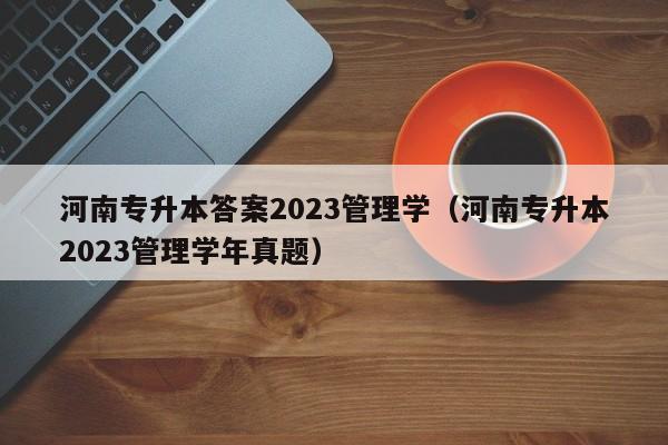 河南专升本答案2023管理学（河南专升本2023管理学年真题）