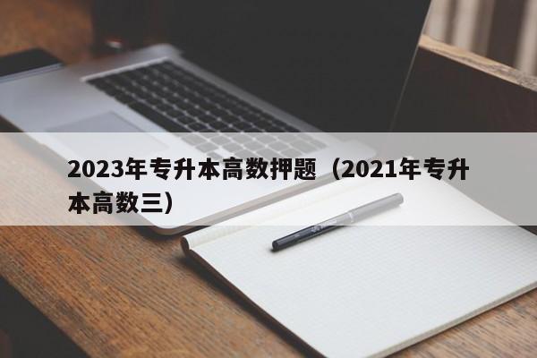 2023年专升本高数押题（2021年专升本高数三）