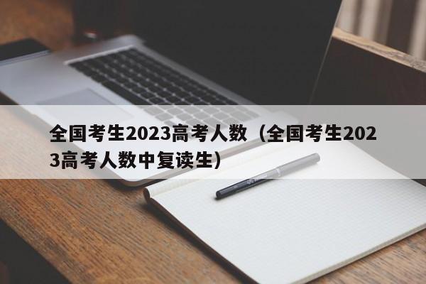 全国考生2023高考人数（全国考生2023高考人数中复读生）