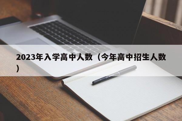 2023年入学高中人数（今年高中招生人数）