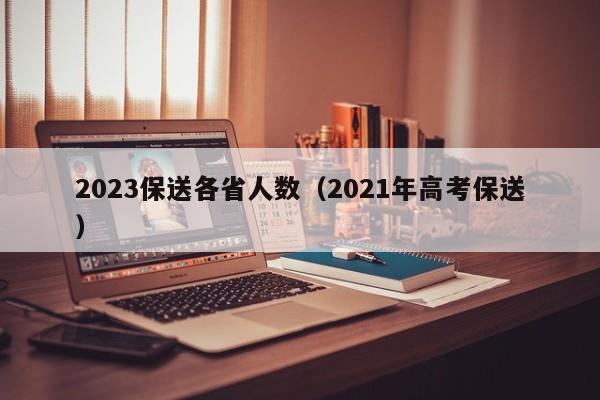 2023保送各省人数（2021年高考保送）