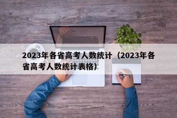 2023年各省高考人数统计（2023年各省高考人数统计表格）