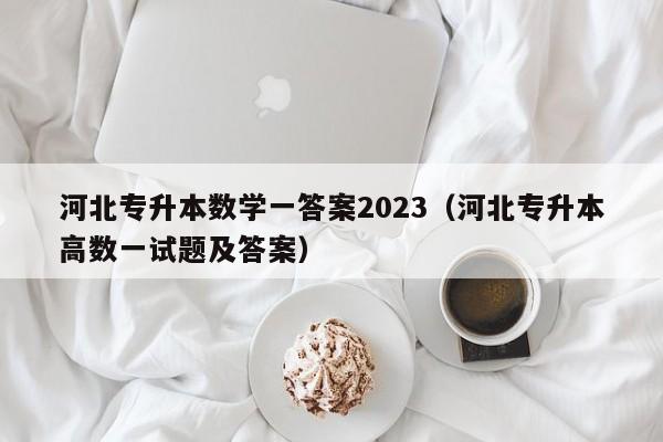 河北专升本数学一答案2023（河北专升本高数一试题及答案）