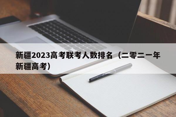 新疆2023高考联考人数排名（二零二一年新疆高考）