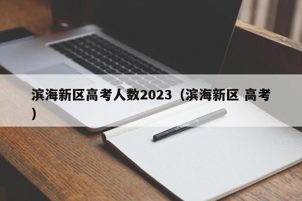 滨海新区高考人数2023（滨海新区 高考）