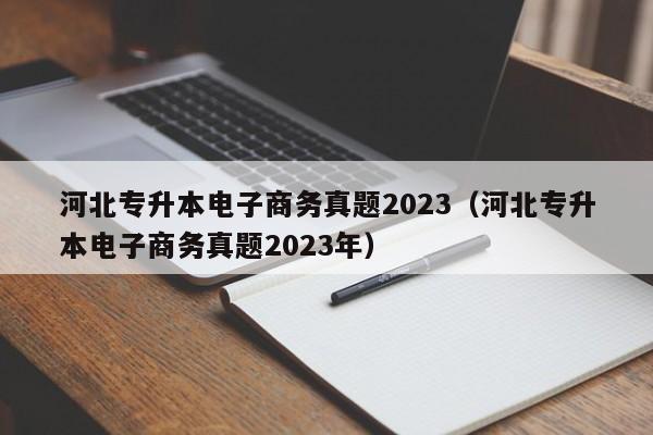 河北专升本电子商务真题2023（河北专升本电子商务真题2023年）