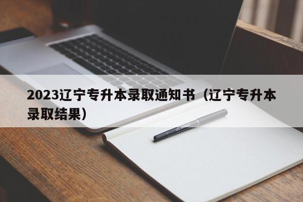 2023辽宁专升本录取通知书（辽宁专升本录取结果）