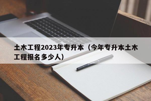 土木工程2023年专升本（今年专升本土木工程报名多少人）