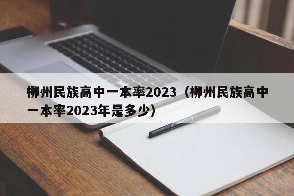 柳州民族高中一本率2023（柳州民族高中一本率2023年是多少）