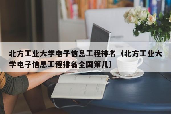 北方工业大学电子信息工程排名（北方工业大学电子信息工程排名全国第几）