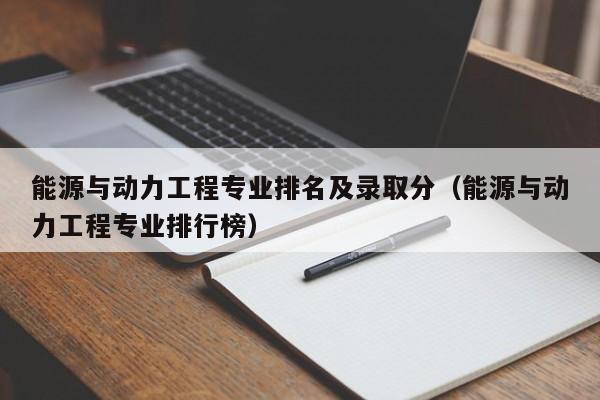 能源与动力工程专业排名及录取分（能源与动力工程专业排行榜）