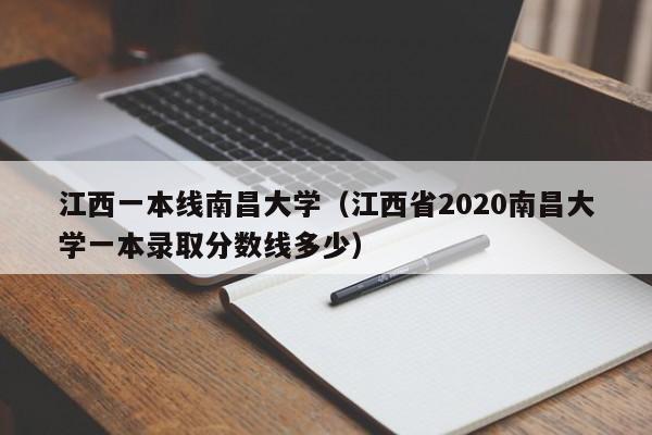 江西一本线南昌大学（江西省2020南昌大学一本录取分数线多少）