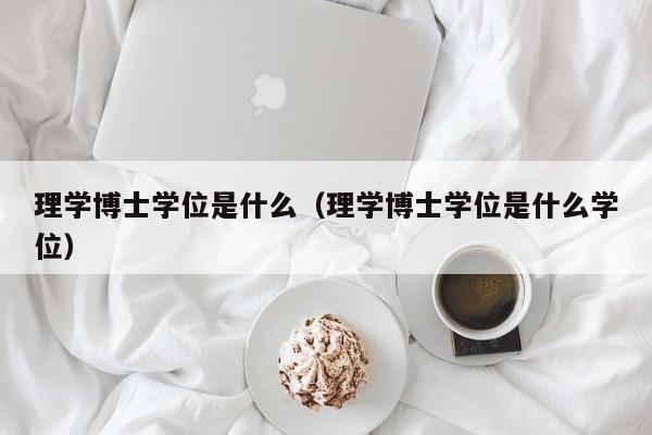 理学博士学位是什么（理学博士学位是什么学位）