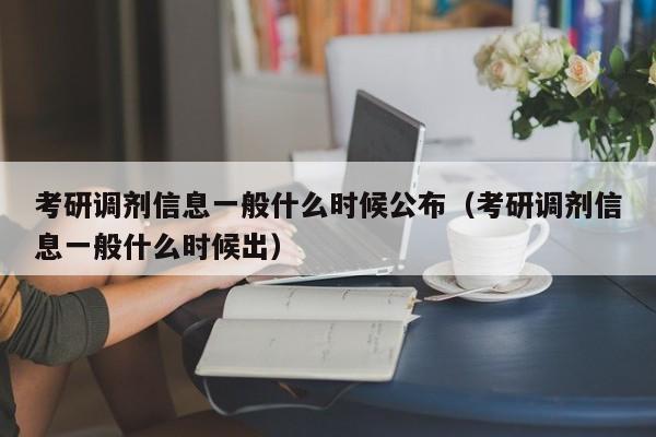 考研调剂信息一般什么时候公布（考研调剂信息一般什么时候出）