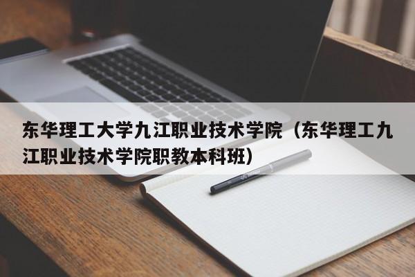 东华理工大学九江职业技术学院（东华理工九江职业技术学院职教本科班）