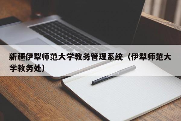 新疆伊犁师范大学教务管理系统（伊犁师范大学教务处）