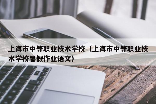 上海市中等职业技术学校（上海市中等职业技术学校暑假作业语文）