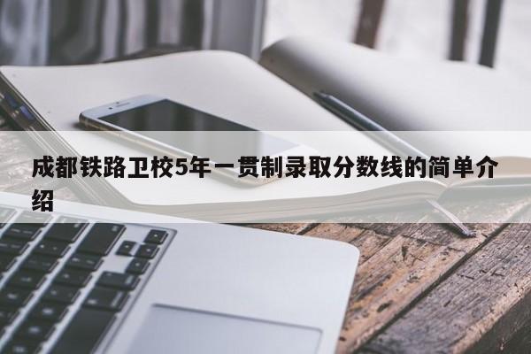 成都铁路卫校5年一贯制录取分数线的简单介绍