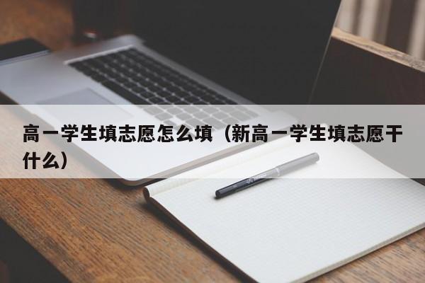 高一学生填志愿怎么填（新高一学生填志愿干什么）