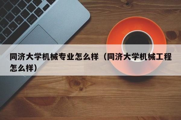 同济大学机械专业怎么样（同济大学机械工程怎么样）