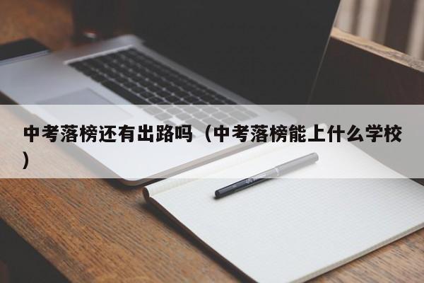 中考落榜还有出路吗（中考落榜能上什么学校）