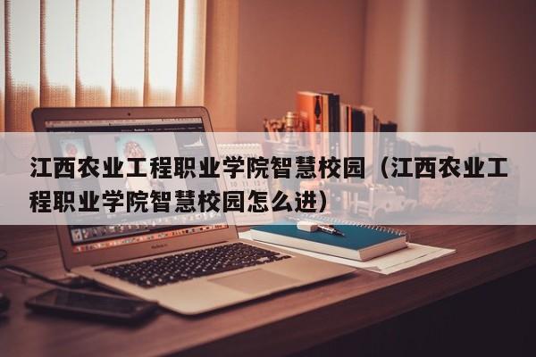 江西农业工程职业学院智慧校园（江西农业工程职业学院智慧校园怎么进）