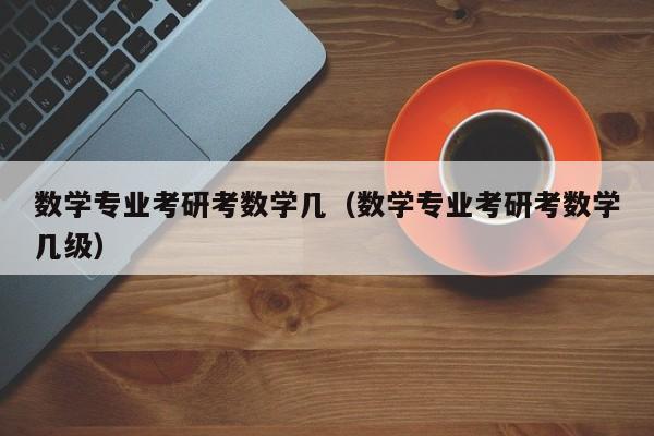 数学专业考研考数学几（数学专业考研考数学几级）