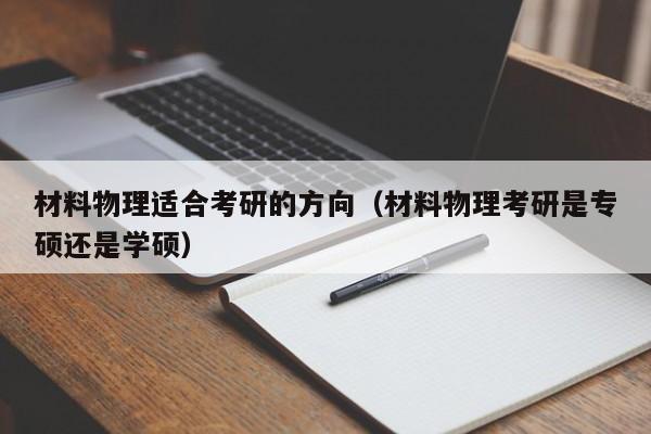 材料物理适合考研的方向（材料物理考研是专硕还是学硕）