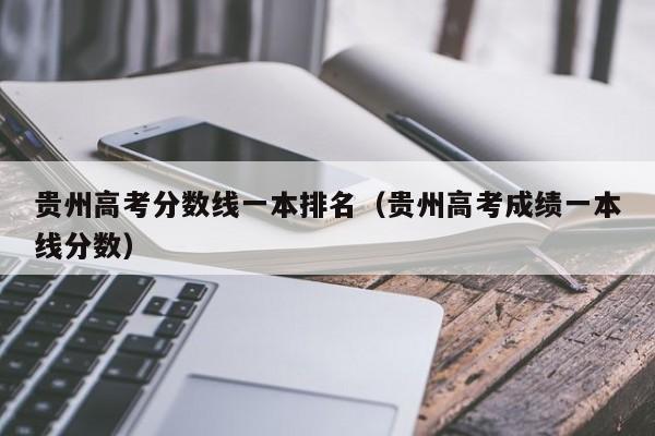 贵州高考分数线一本排名（贵州高考成绩一本线分数）