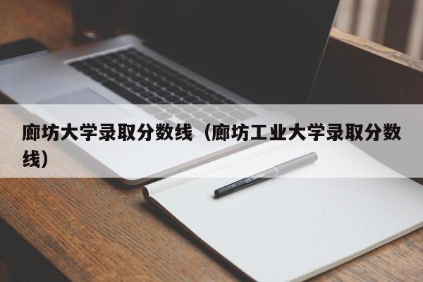 廊坊大学录取分数线（廊坊工业大学录取分数线）