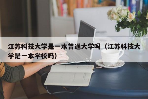 江苏科技大学是一本普通大学吗（江苏科技大学是一本学校吗）