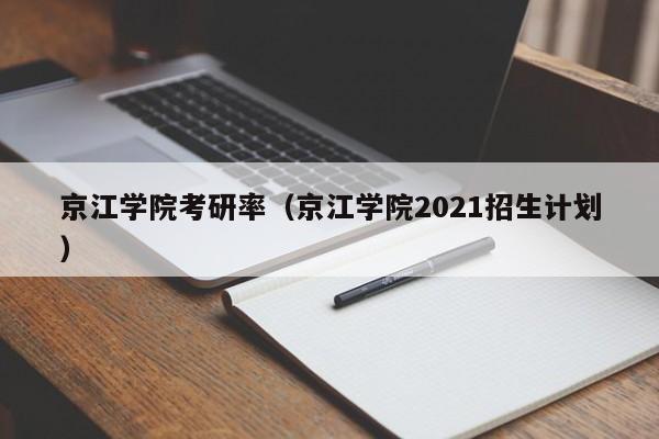 京江学院考研率（京江学院2021招生计划）