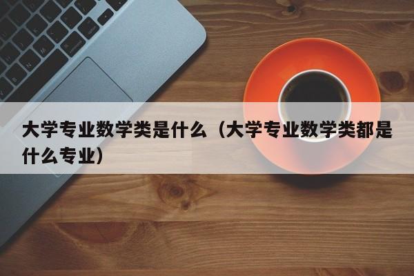 大学专业数学类是什么（大学专业数学类都是什么专业）