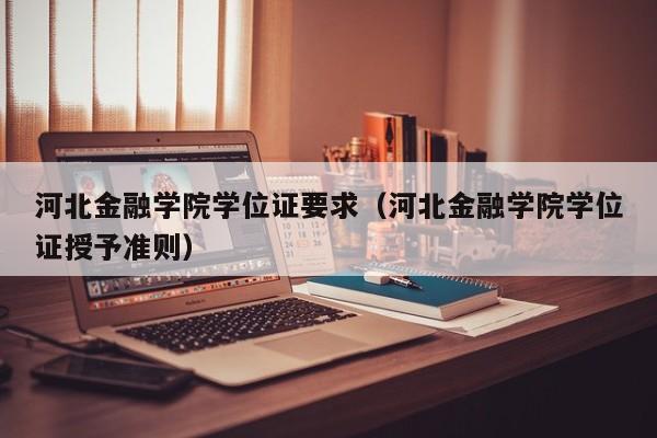 河北金融学院学位证要求（河北金融学院学位证授予准则）